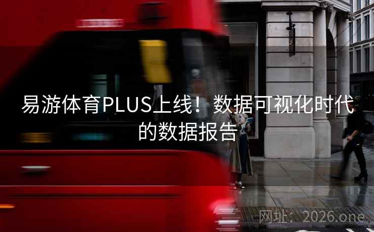 易游体育PLUS上线!数据可视化时代的数据报告 易游体育PLUS上线!数据可视化时代的数据报告