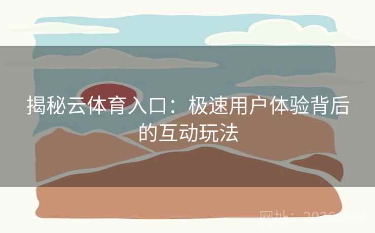 揭秘云体育入口：极速用户体验背后的互动玩法
