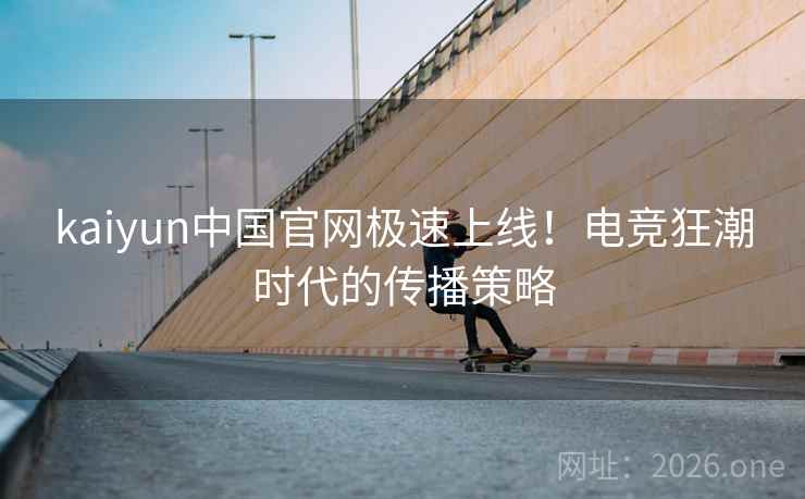 kaiyun中国官网极速上线！电竞狂潮时代的传播策略