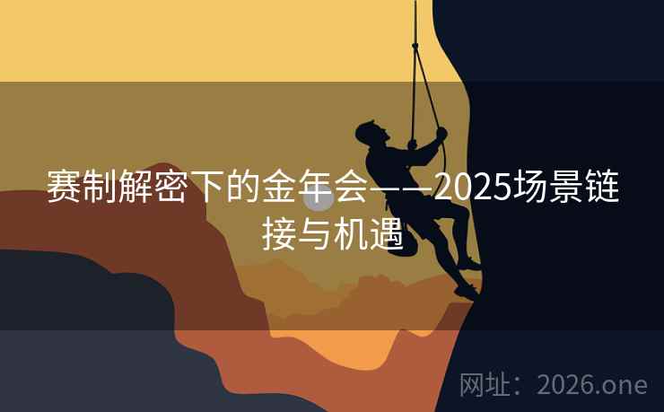 赛制解密下的金年会——2025场景链接与机遇 赛制解密下的金年会——2025场景链接与机遇
