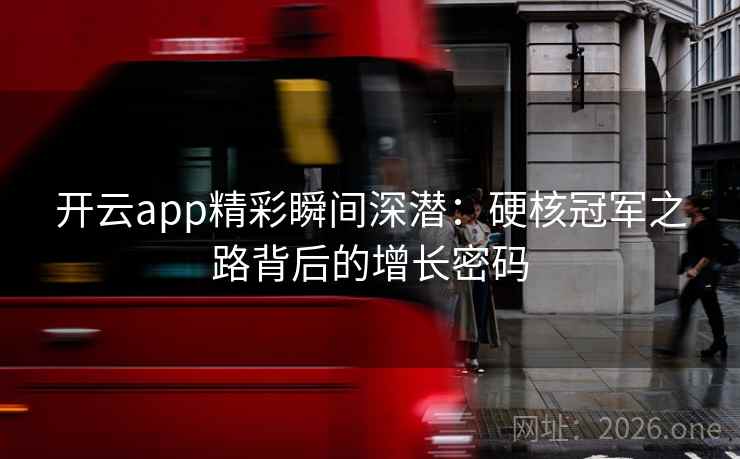 开云app精彩瞬间深潜：硬核冠军之路背后的增长密码