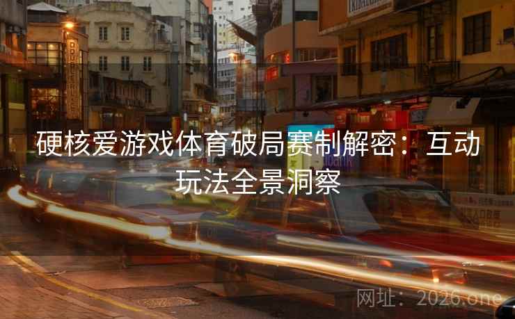 硬核爱游戏体育破局赛制解密：互动玩法全景洞察