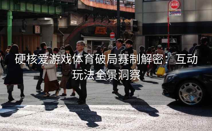 硬核爱游戏体育破局赛制解密：互动玩法全景洞察