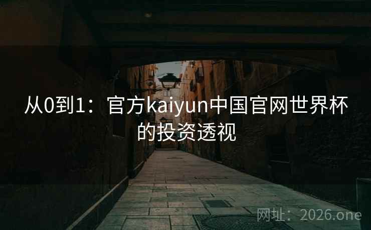 从0到1：官方kaiyun中国官网世界杯的投资透视
