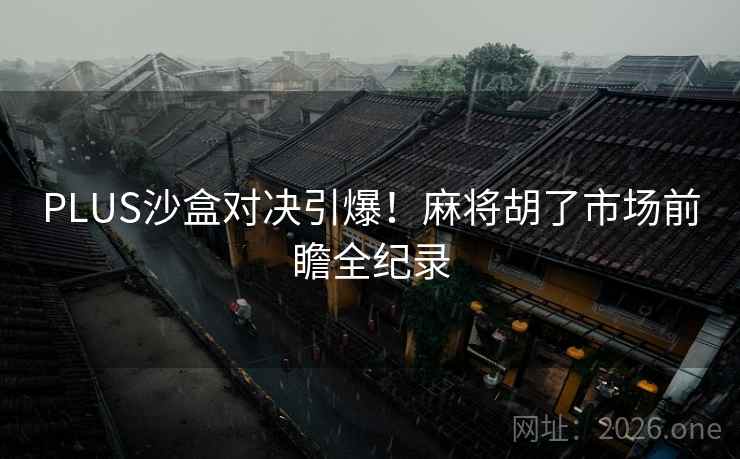 PLUS沙盒对决引爆!麻将胡了市场前瞻全纪录 PLUS沙盒对决引爆!麻将胡了市场前瞻全纪录