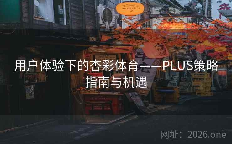 用户体验下的杏彩体育——PLUS策略指南与机遇