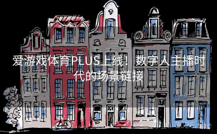 爱游戏体育PLUS上线!数字人主播时代的场景链接 爱游戏体育PLUS上线!数字人主播时代的场景链接