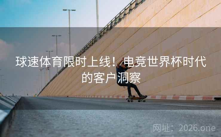 球速体育限时上线！电竞世界杯时代的客户洞察