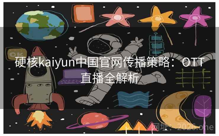 硬核kaiyun中国官网传播策略:OTT直播全解析 硬核kaiyun中国官网传播策略:OTT直播全解析