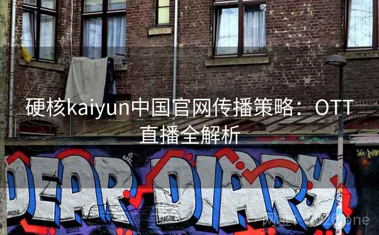 硬核kaiyun中国官网传播策略:OTT直播全解析 硬核kaiyun中国官网传播策略:OTT直播全解析