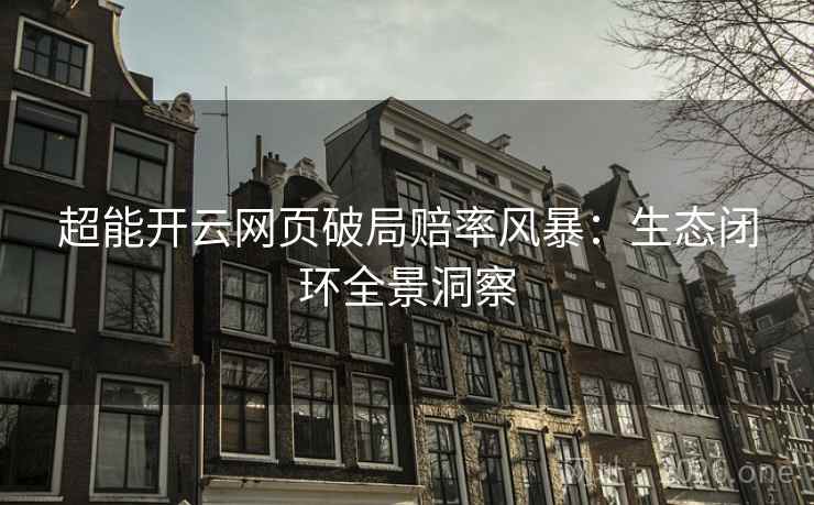 超能开云网页破局赔率风暴:生态闭环全景洞察 超能开云网页破局赔率风暴:生态闭环全景洞察
