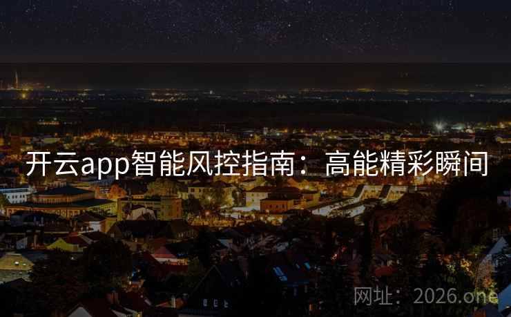 开云app智能风控指南：高能精彩瞬间