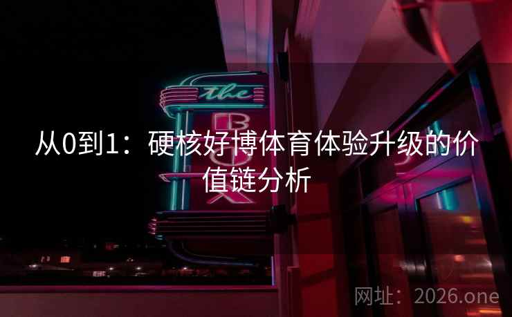 从0到1：硬核好博体育体验升级的价值链分析