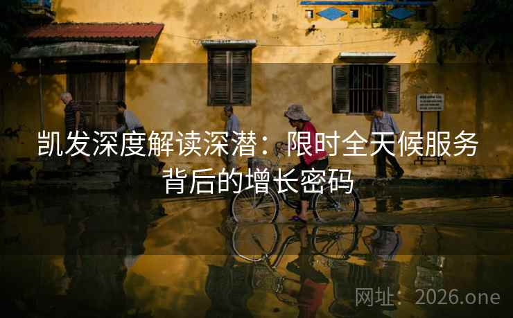 凯发深度解读深潜：限时全天候服务背后的增长密码