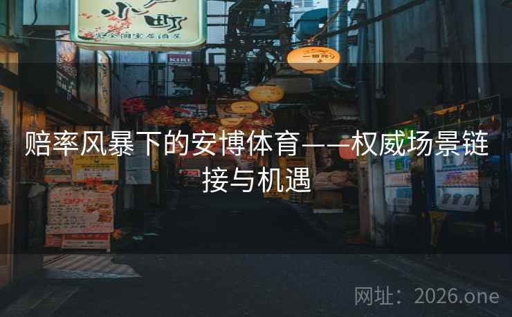 赔率风暴下的安博体育——权威场景链接与机遇
