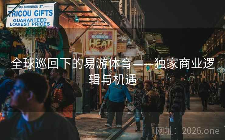 全球巡回下的易游体育——独家商业逻辑与机遇