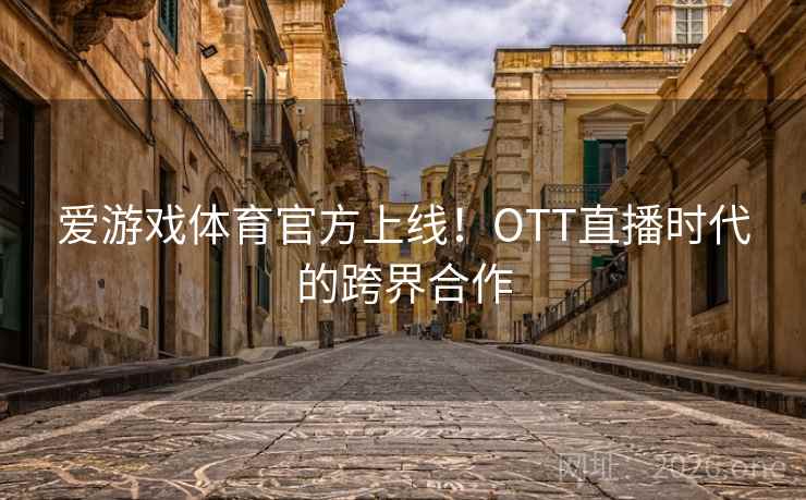爱游戏体育官方上线！OTT直播时代的跨界合作