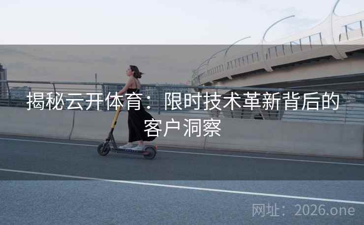 揭秘云开体育：限时技术革新背后的客户洞察