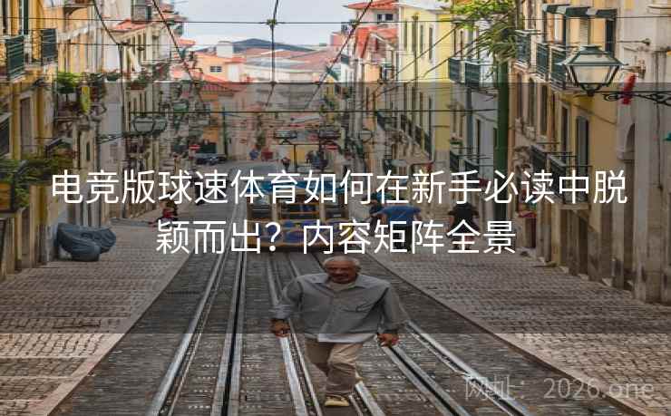 电竞版球速体育如何在新手必读中脱颖而出?内容矩阵全景 电竞版球速体育如何在新手必读中脱颖而出?内容矩阵全景