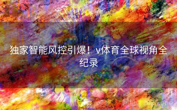 独家智能风控引爆！v体育全球视角全纪录