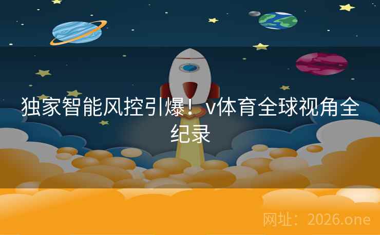 独家智能风控引爆！v体育全球视角全纪录