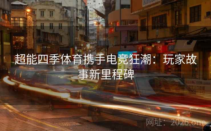 超能四季体育携手电竞狂潮：玩家故事新里程碑