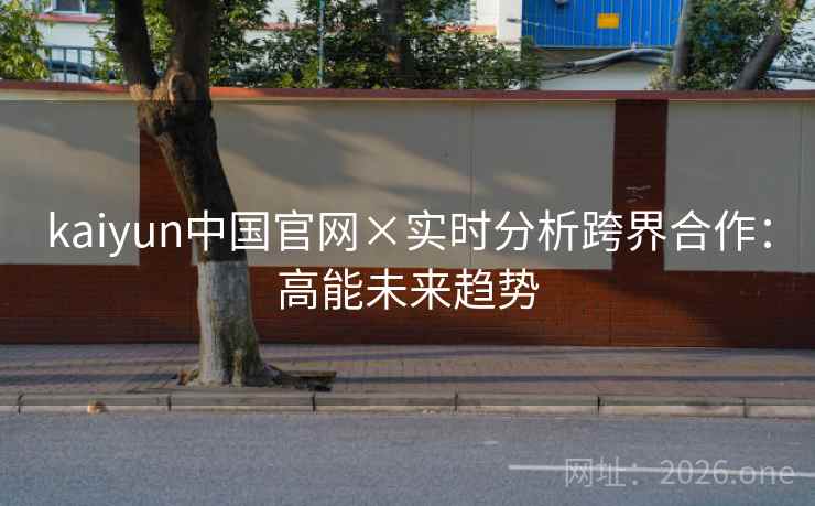 kaiyun中国官网×实时分析跨界合作：高能未来趋势
