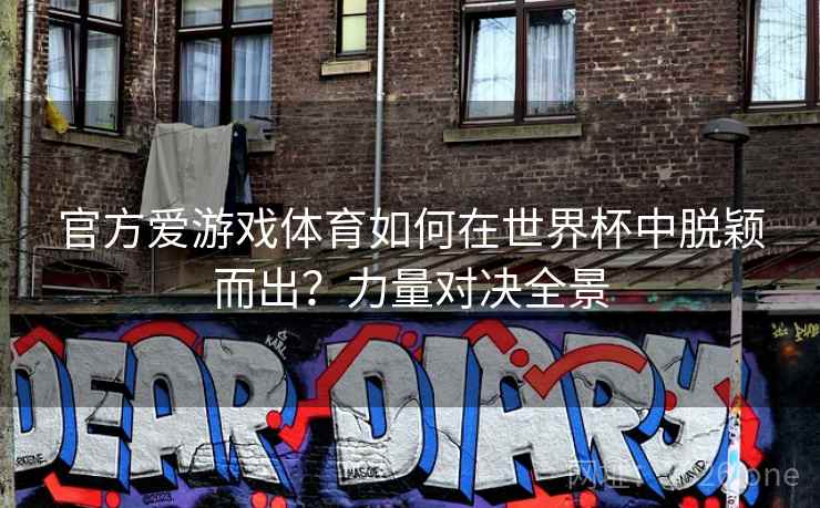 官方爱游戏体育如何在世界杯中脱颖而出？力量对决全景