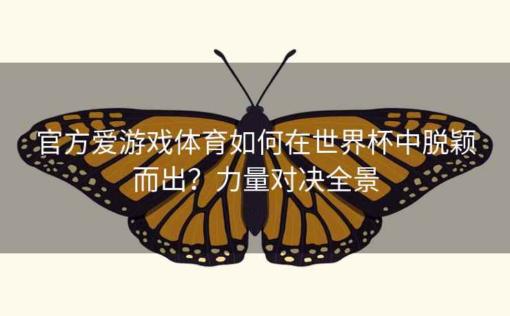 官方爱游戏体育如何在世界杯中脱颖而出？力量对决全景