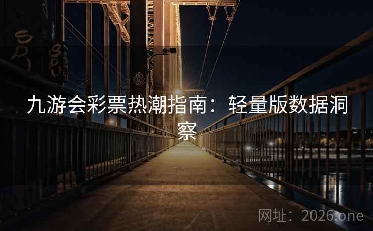 九游会彩票热潮指南:轻量版数据洞察 九游会彩票热潮指南:轻量版数据洞察