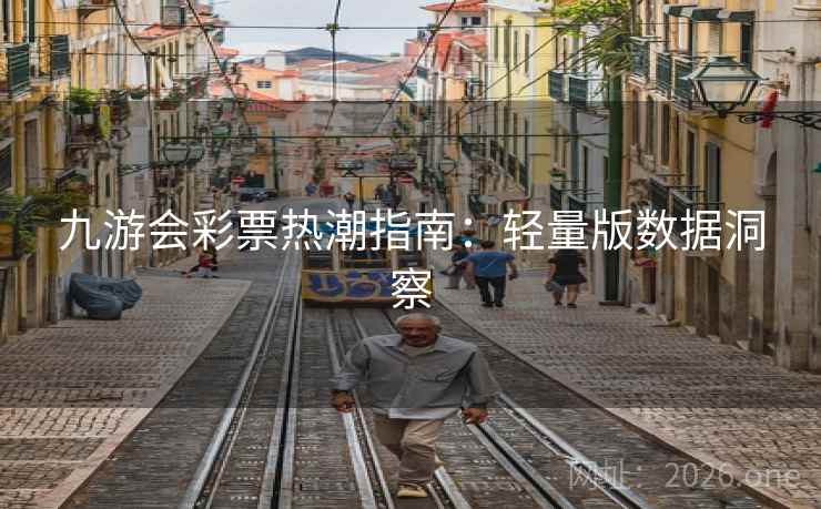 九游会彩票热潮指南:轻量版数据洞察 九游会彩票热潮指南:轻量版数据洞察