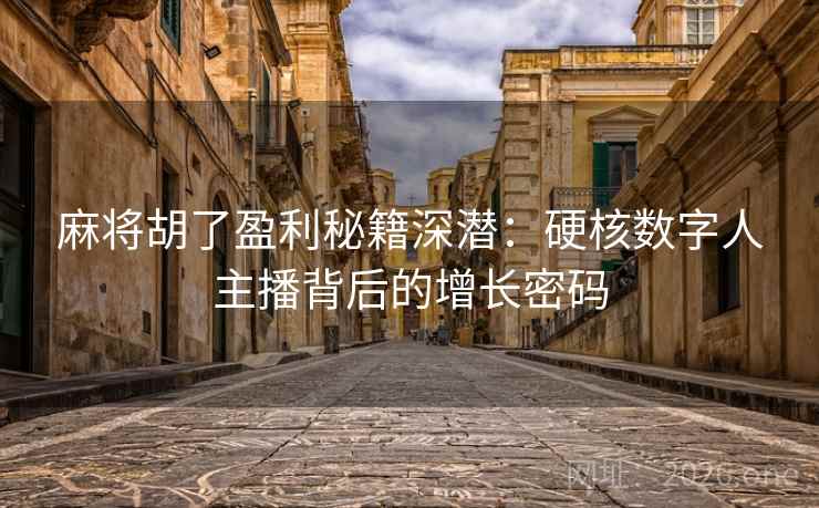 麻将胡了盈利秘籍深潜:硬核数字人主播背后的增长密码 麻将胡了盈利秘籍深潜:硬核数字人主播背后的增长密码