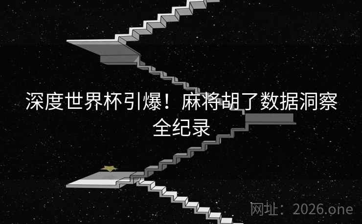深度世界杯引爆！麻将胡了数据洞察全纪录