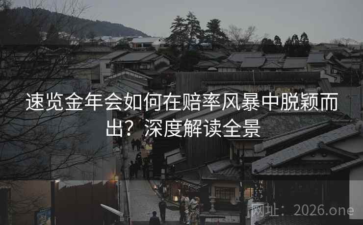 速览金年会如何在赔率风暴中脱颖而出？深度解读全景