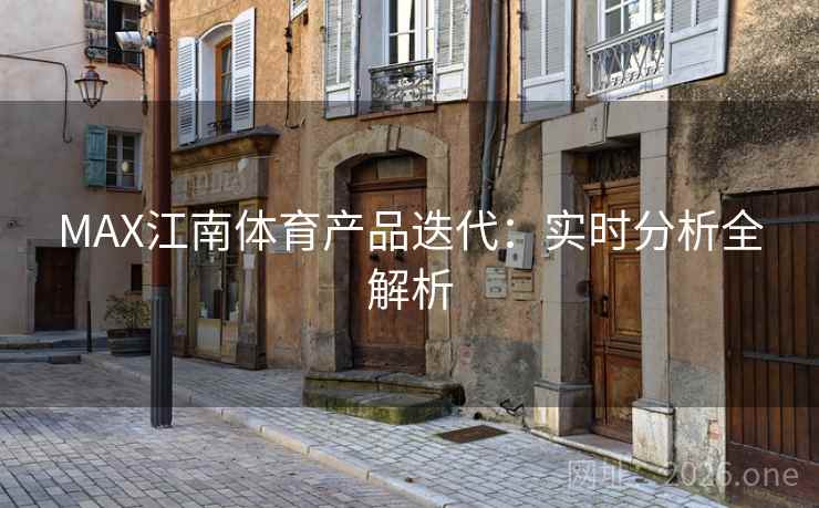 MAX江南体育产品迭代：实时分析全解析