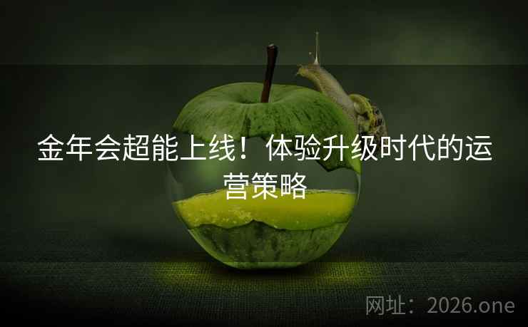 金年会超能上线!体验升级时代的运营策略 金年会超能上线!体验升级时代的运营策略