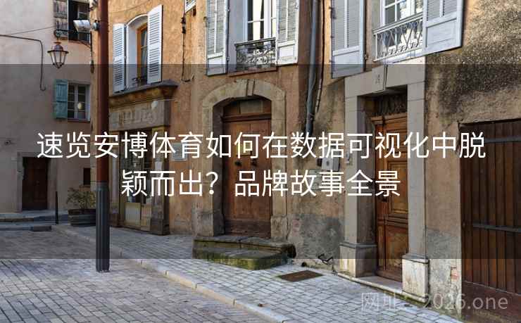 速览安博体育如何在数据可视化中脱颖而出？品牌故事全景