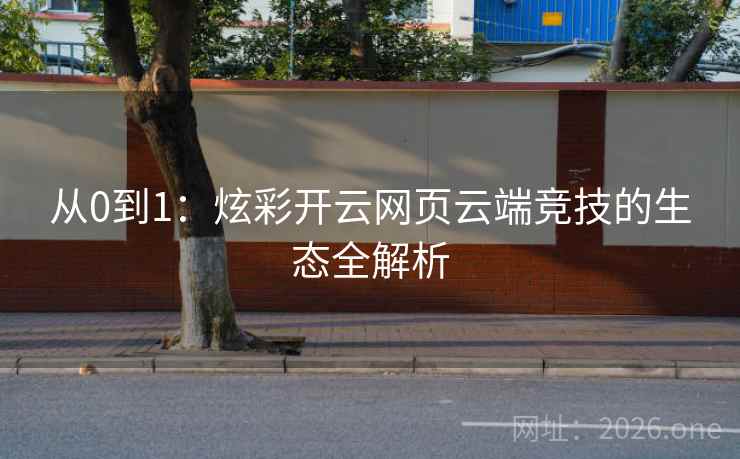从0到1：炫彩开云网页云端竞技的生态全解析