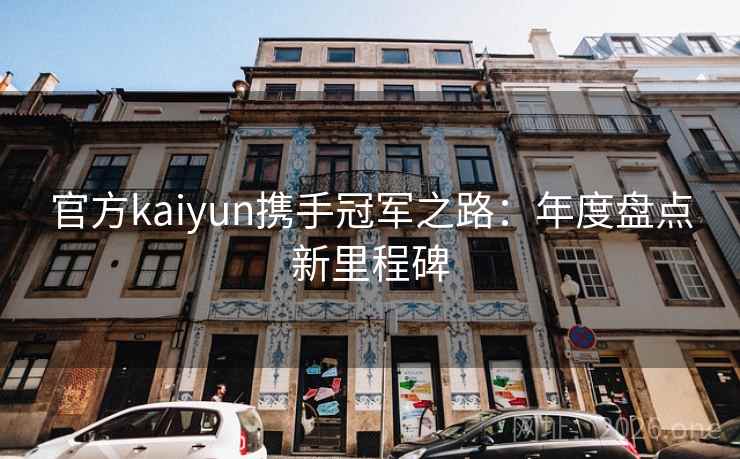 官方kaiyun携手冠军之路：年度盘点新里程碑
