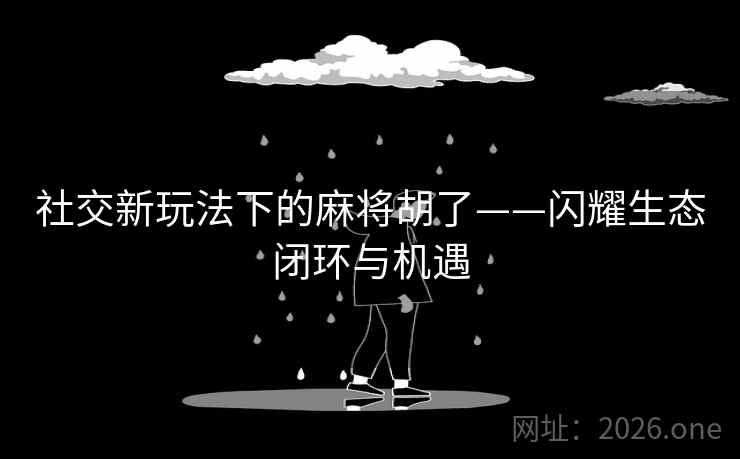 社交新玩法下的麻将胡了——闪耀生态闭环与机遇 社交新玩法下的麻将胡了——闪耀生态闭环与机遇