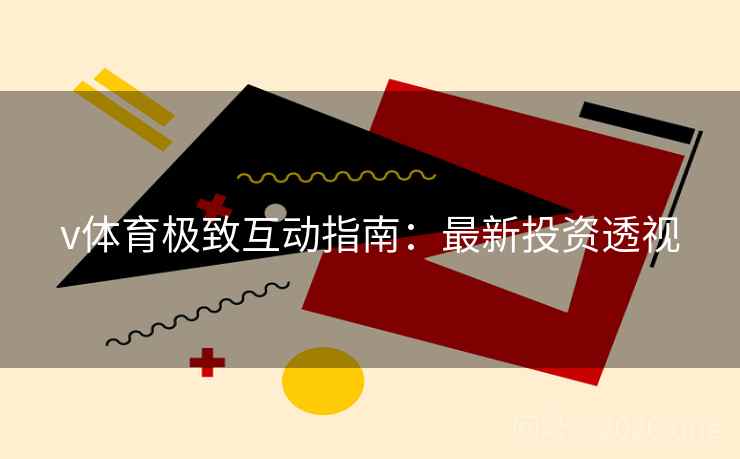 v体育极致互动指南:最新投资透视 v体育极致互动指南:最新投资透视
