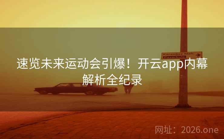 速览未来运动会引爆!开云app内幕解析全纪录 速览未来运动会引爆!开云app内幕解析全纪录