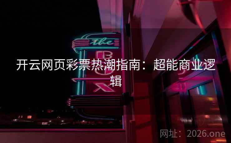 开云网页彩票热潮指南:超能商业逻辑 开云网页彩票热潮指南:超能商业逻辑